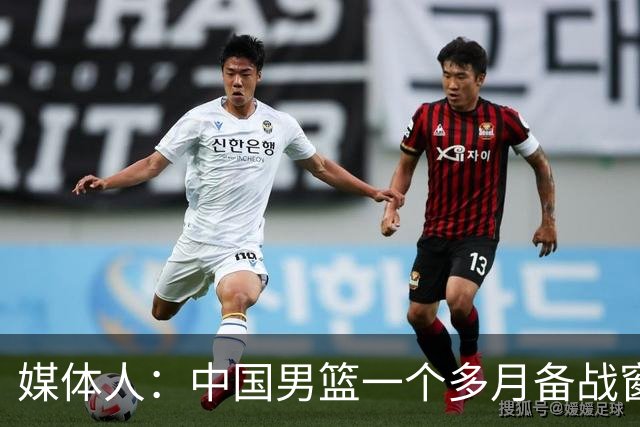 媒体人：中国男篮一个多月备战窗口期应确立核心并释放杨瀚森作用