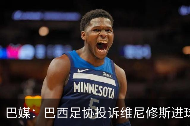 巴媒：巴西足协投诉维尼修斯进球被吹，引用梅西进球有效判例