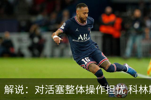 解说：对活塞整体操作担忧 科林斯合同几乎关上了哈大哥回归的门