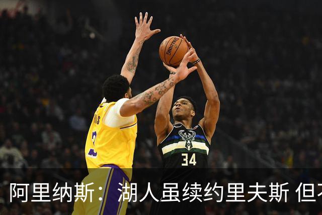 阿里纳斯：湖人虽续约里夫斯 但不补强阵容新赛季依旧没戏